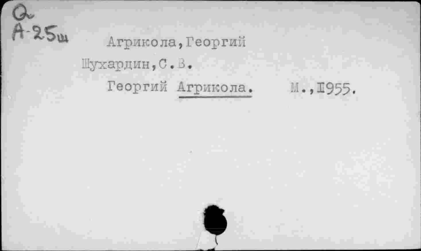 ﻿Агрикола,Георгий Шухардин, С. 3.
Георгий Агрикола.
И.,1955.